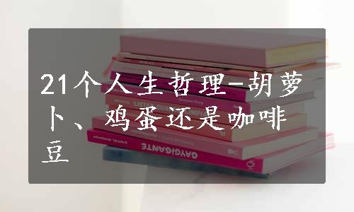 21个人生哲理-胡萝卜、鸡蛋还是咖啡豆