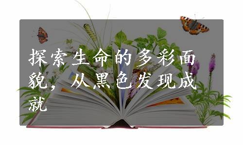 探索生命的多彩面貌，从黑色发现成就