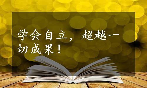 学会自立，超越一切成果！