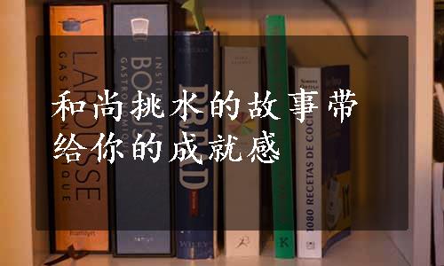 和尚挑水的故事带给你的成就感