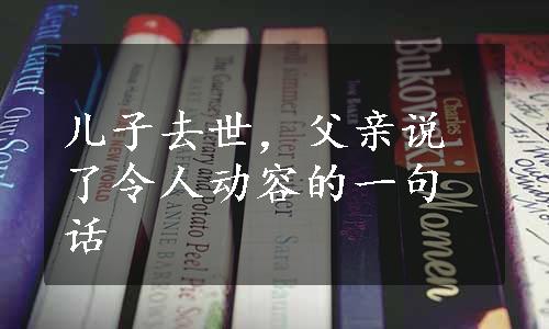 儿子去世，父亲说了令人动容的一句话