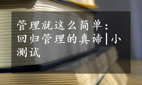 管理就这么简单：回归管理的真谛|小测试