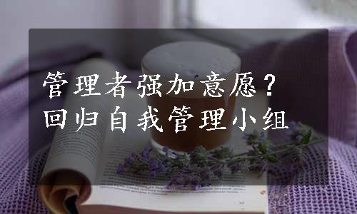 管理者强加意愿？回归自我管理小组