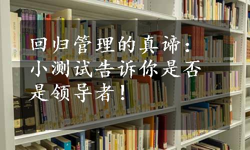 回归管理的真谛：小测试告诉你是否是领导者！