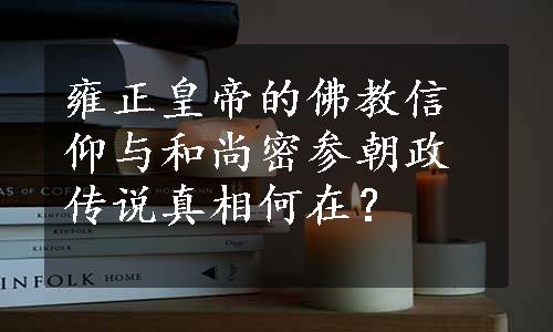 雍正皇帝的佛教信仰与和尚密参朝政传说真相何在？