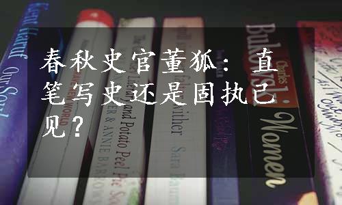 春秋史官董狐: 直笔写史还是固执己见？