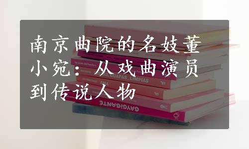 南京曲院的名妓董小宛：从戏曲演员到传说人物