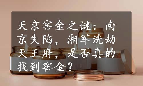 天京窖金之谜：南京失陷，湘军洗劫天王府，是否真的找到窖金？