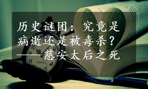 历史谜团：究竟是病逝还是被毒杀？——慈安太后之死