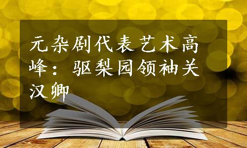 元杂剧代表艺术高峰：驱梨园领袖关汉卿