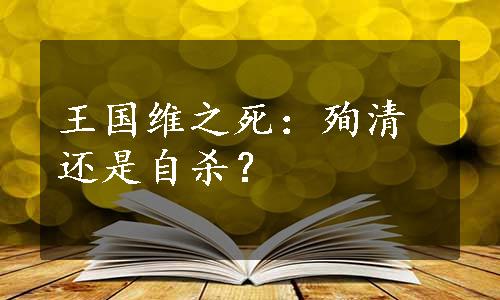 王国维之死：殉清还是自杀？