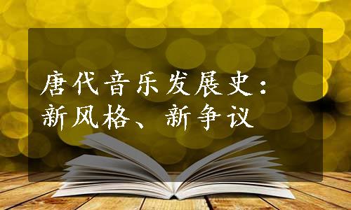 唐代音乐发展史：新风格、新争议