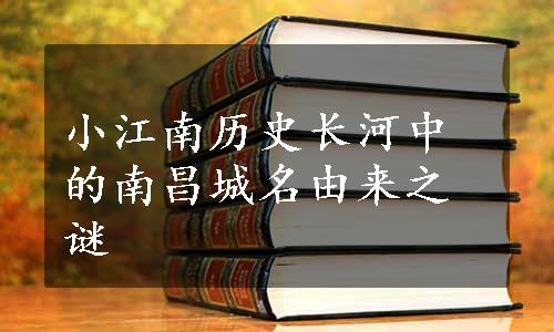 小江南历史长河中的南昌城名由来之谜