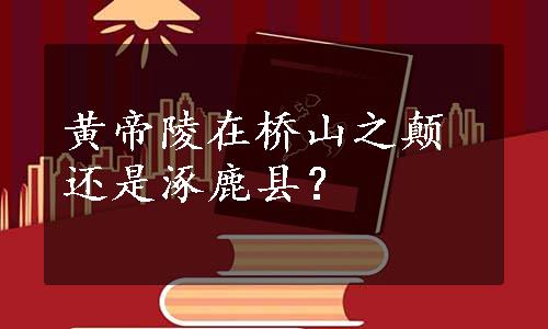 黄帝陵在桥山之颠还是涿鹿县？