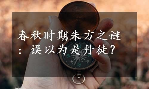 春秋时期朱方之谜：误以为是丹徒？