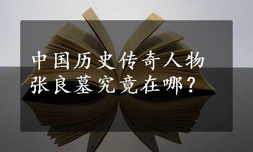 中国历史传奇人物张良墓究竟在哪？