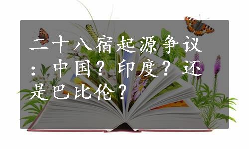 二十八宿起源争议：中国？印度？还是巴比伦？