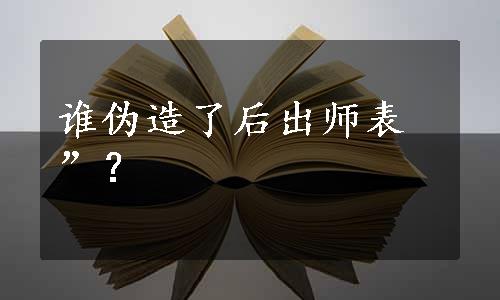 谁伪造了后出师表”？