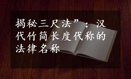 揭秘三尺法”：汉代竹简长度代称的法律名称