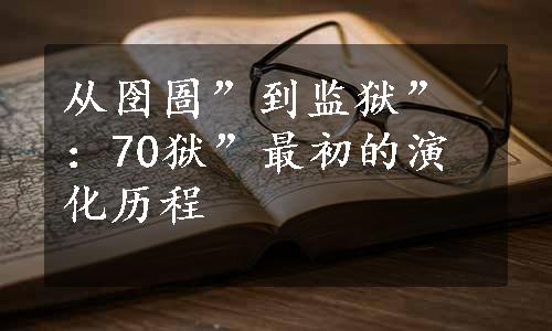 从囹圄”到监狱”：70狱”最初的演化历程