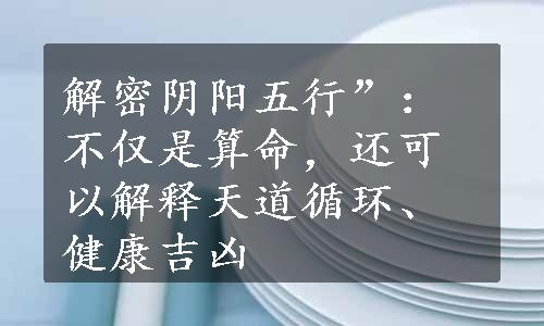 解密阴阳五行”：不仅是算命，还可以解释天道循环、健康吉凶