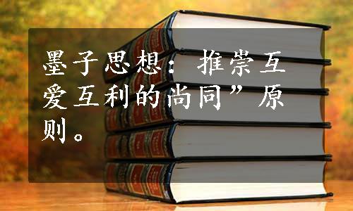 墨子思想：推崇互爱互利的尚同”原则。