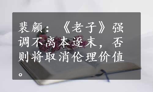 裴頠：《老子》强调不离本逐末，否则将取消伦理价值。