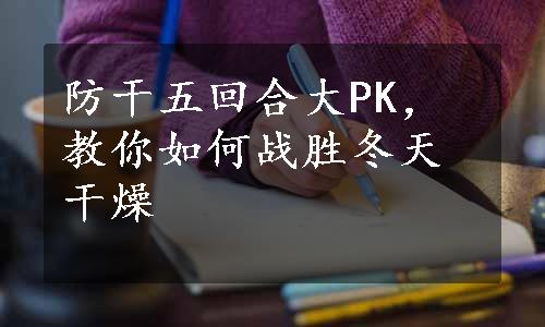 防干五回合大PK，教你如何战胜冬天干燥