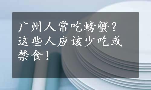 广州人常吃螃蟹？这些人应该少吃或禁食！