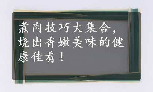 煮肉技巧大集合，烧出香嫩美味的健康佳肴！