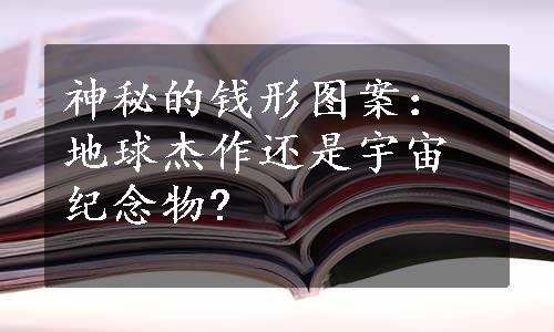 神秘的钱形图案：地球杰作还是宇宙纪念物?