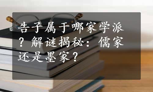 告子属于哪家学派？解谜揭秘：儒家还是墨家？