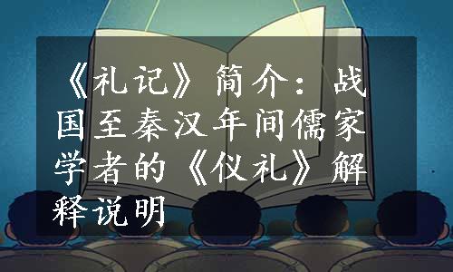 《礼记》简介：战国至秦汉年间儒家学者的《仪礼》解释说明