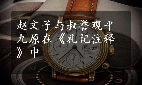 赵文子与叔誉观平九原在《礼记注释》中