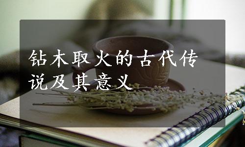 钻木取火的古代传说及其意义