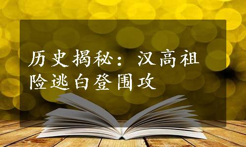 历史揭秘：汉高祖险逃白登围攻