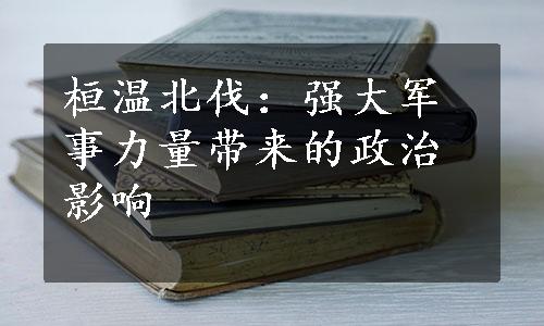 桓温北伐：强大军事力量带来的政治影响