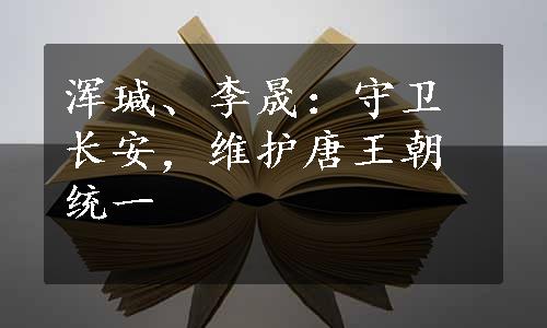 浑瑊、李晟：守卫长安，维护唐王朝统一