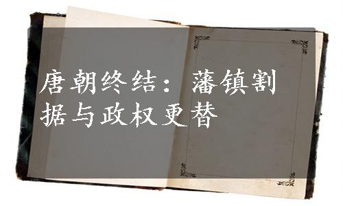 唐朝终结：藩镇割据与政权更替