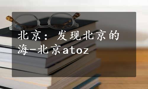 北京：发现北京的海-北京atoz