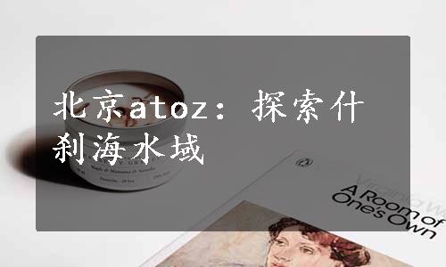 北京atoz：探索什刹海水域