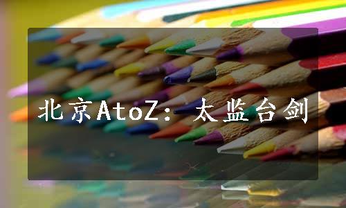 北京AtoZ：太监台剑