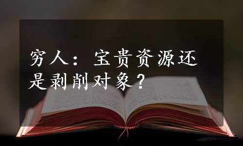 穷人：宝贵资源还是剥削对象？