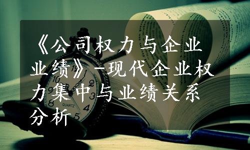 《公司权力与企业业绩》-现代企业权力集中与业绩关系分析