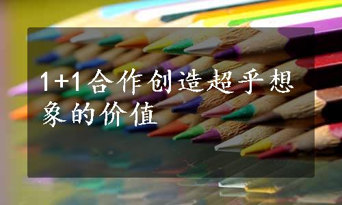 1+1合作创造超乎想象的价值