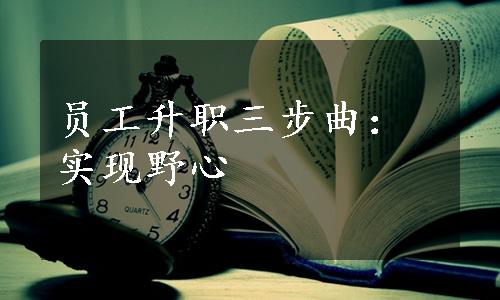 员工升职三步曲：实现野心