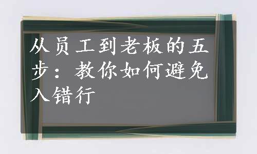 从员工到老板的五步：教你如何避免入错行