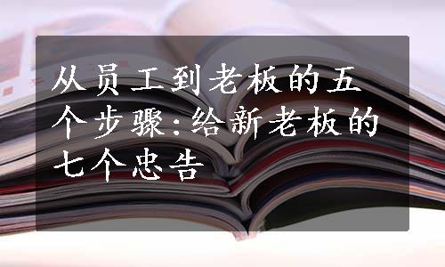 从员工到老板的五个步骤:给新老板的七个忠告