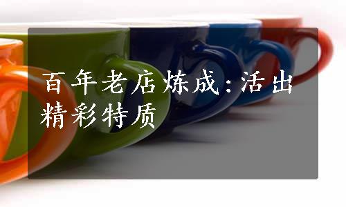 百年老店炼成:活出精彩特质