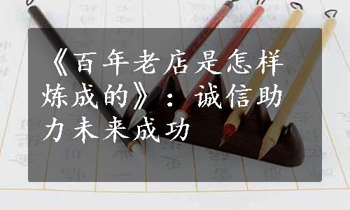 《百年老店是怎样炼成的》：诚信助力未来成功